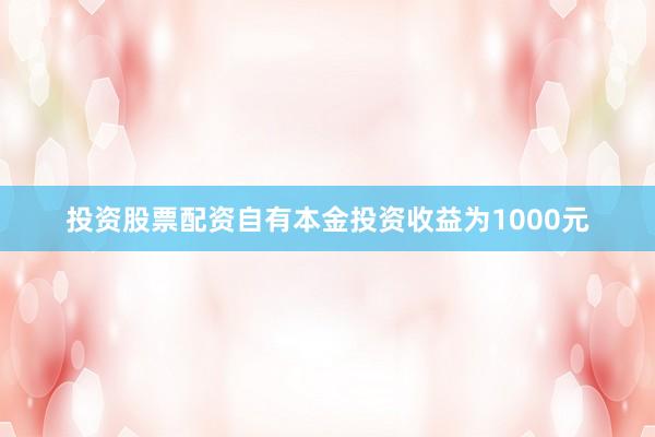 投资股票配资自有本金投资收益为1000元
