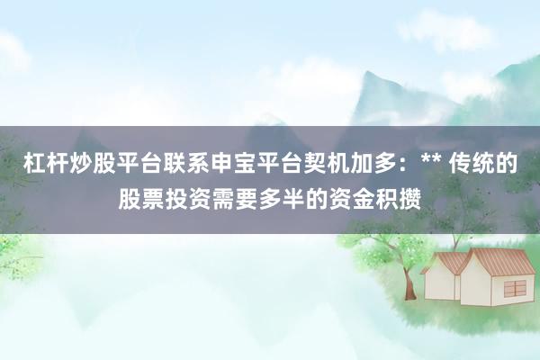 杠杆炒股平台联系申宝平台契机加多：** 传统的股票投资需要多半的资金积攒