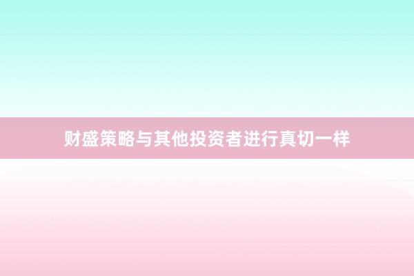 财盛策略与其他投资者进行真切一样