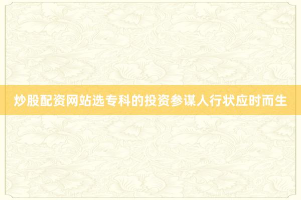 炒股配资网站选专科的投资参谋人行状应时而生