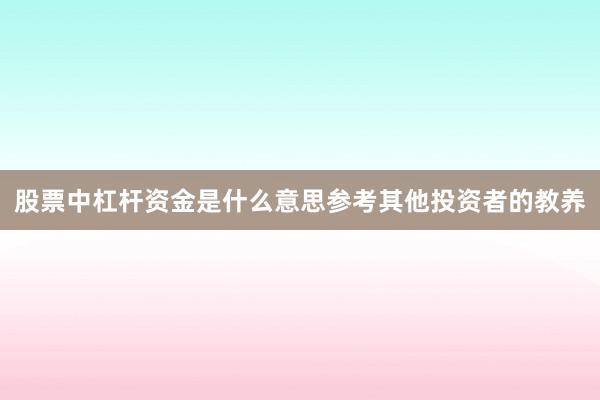 股票中杠杆资金是什么意思参考其他投资者的教养