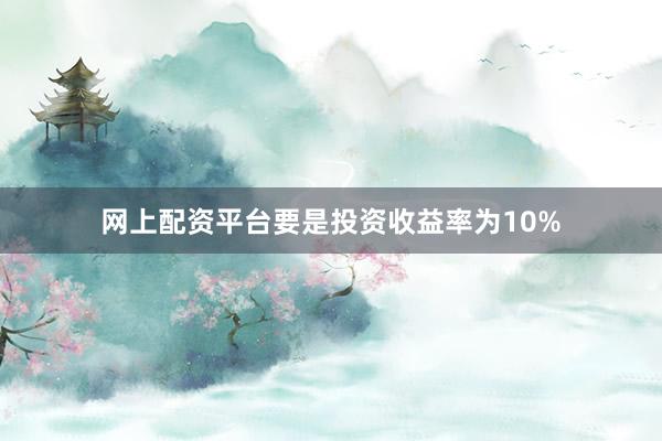 网上配资平台要是投资收益率为10%