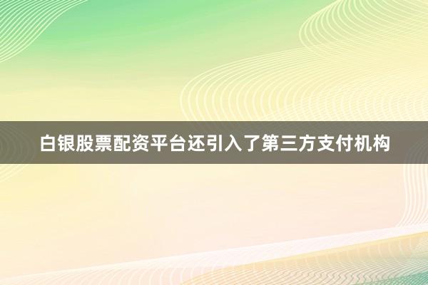 白银股票配资平台还引入了第三方支付机构