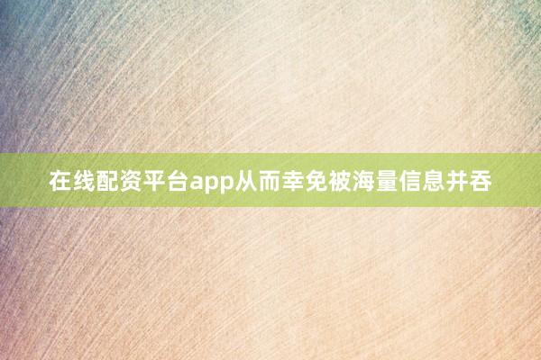 在线配资平台app从而幸免被海量信息并吞