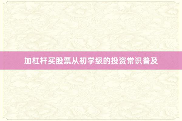 加杠杆买股票从初学级的投资常识普及