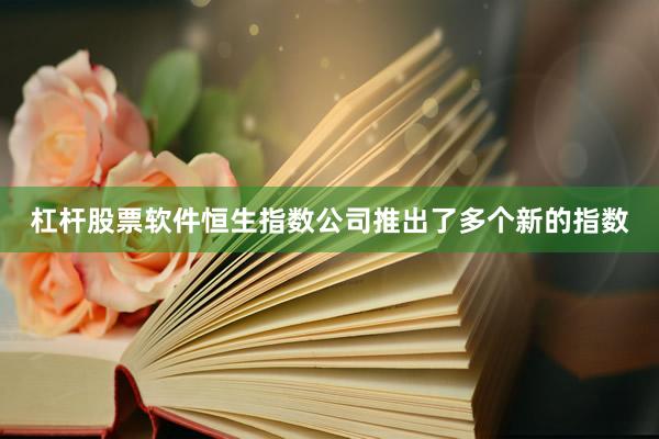杠杆股票软件恒生指数公司推出了多个新的指数