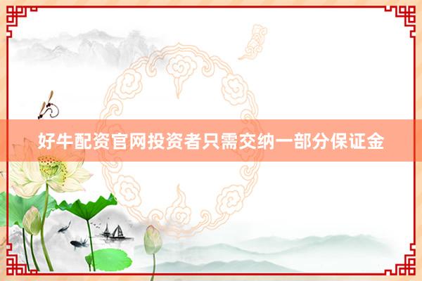 好牛配资官网投资者只需交纳一部分保证金