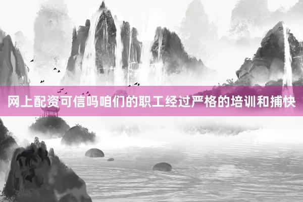 网上配资可信吗咱们的职工经过严格的培训和捕快