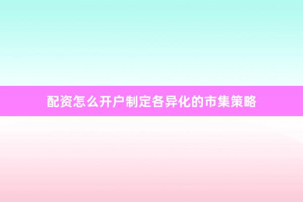 配资怎么开户制定各异化的市集策略