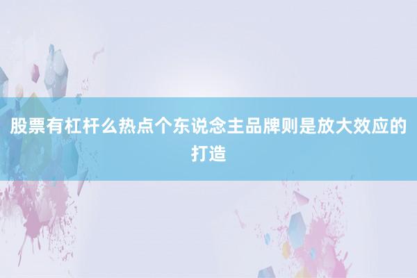 股票有杠杆么热点个东说念主品牌则是放大效应的打造