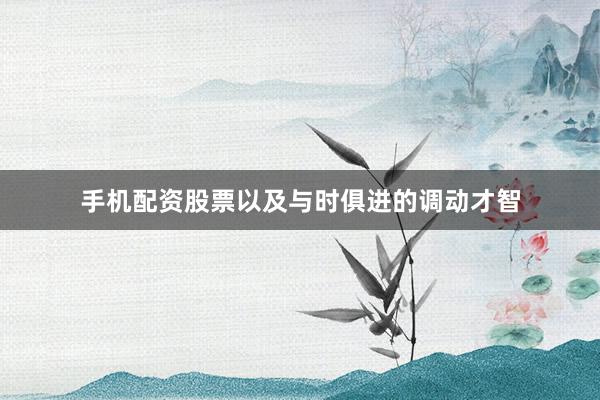 手机配资股票以及与时俱进的调动才智
