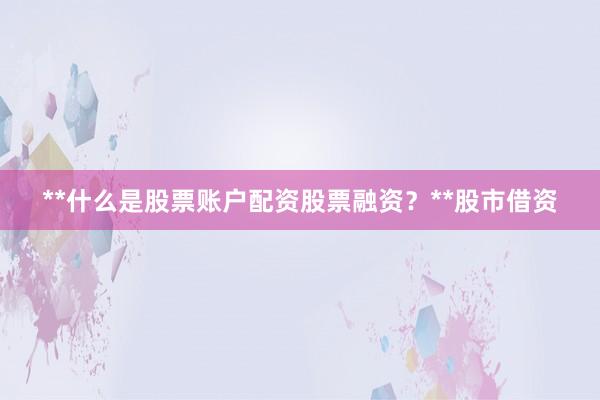 **什么是股票账户配资股票融资？**股市借资
