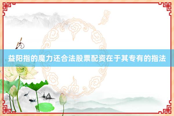 益阳指的魔力还合法股票配资在于其专有的指法