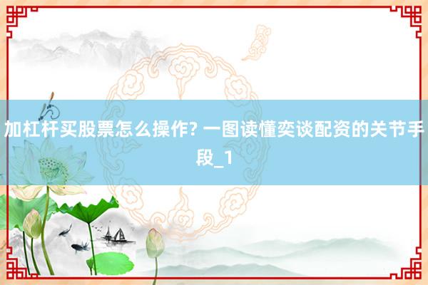 加杠杆买股票怎么操作? 一图读懂奕谈配资的关节手段_1