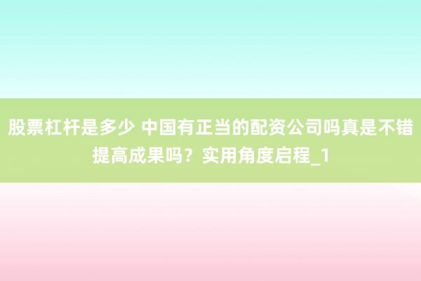 股票杠杆是多少 中国有正当的配资公司吗真是不错提高成果吗？实用角度启程_1