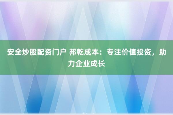安全炒股配资门户 邦乾成本：专注价值投资，助力企业成长