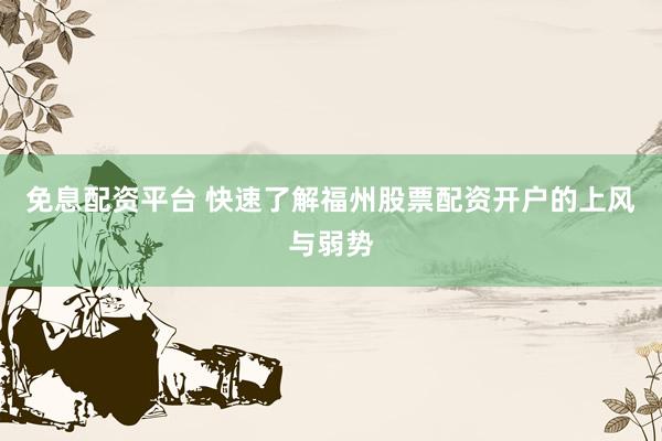 免息配资平台 快速了解福州股票配资开户的上风与弱势