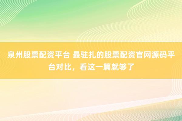 泉州股票配资平台 最驻扎的股票配资官网源码平台对比，看这一篇就够了
