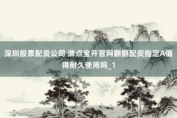 深圳股票配资公司 清点宝开官网翻翻配资指定A值得耐久使用吗_1