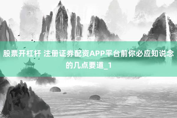 股票开杠杆 注册证券配资APP平台前你必应知说念的几点要道_1