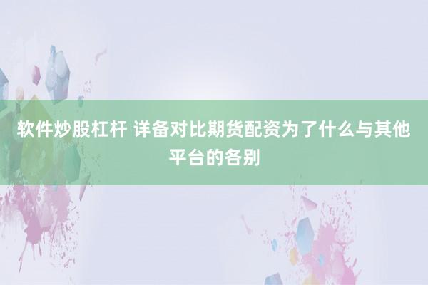 软件炒股杠杆 详备对比期货配资为了什么与其他平台的各别