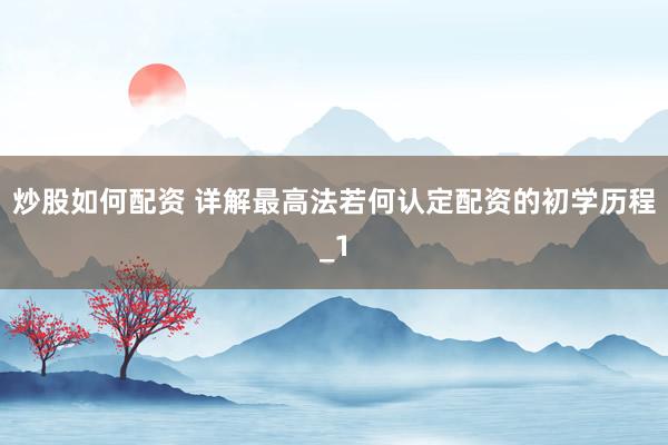 炒股如何配资 详解最高法若何认定配资的初学历程_1