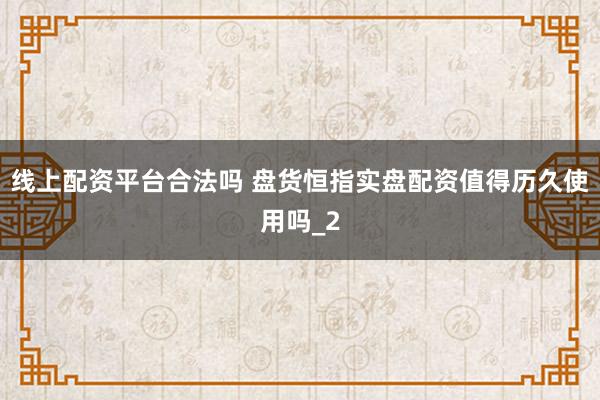 线上配资平台合法吗 盘货恒指实盘配资值得历久使用吗_2