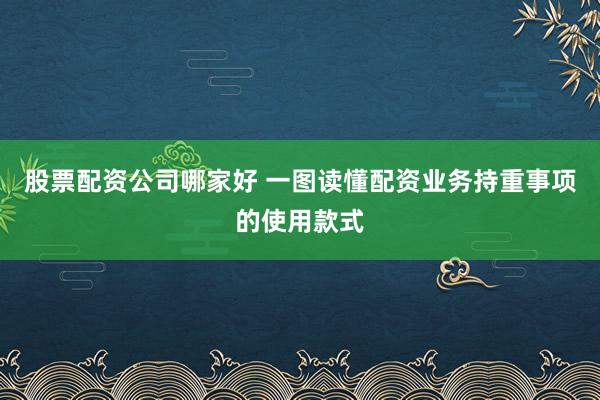 股票配资公司哪家好 一图读懂配资业务持重事项的使用款式