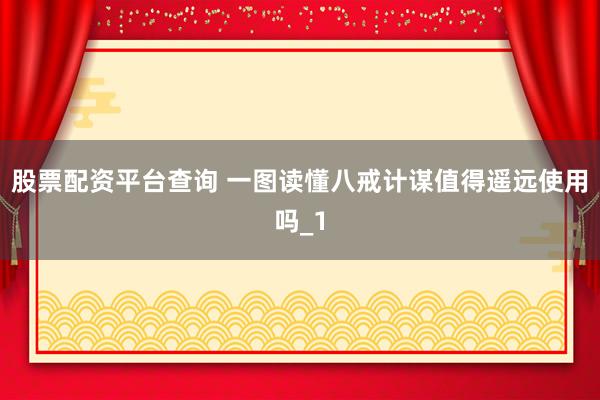 股票配资平台查询 一图读懂八戒计谋值得遥远使用吗_1